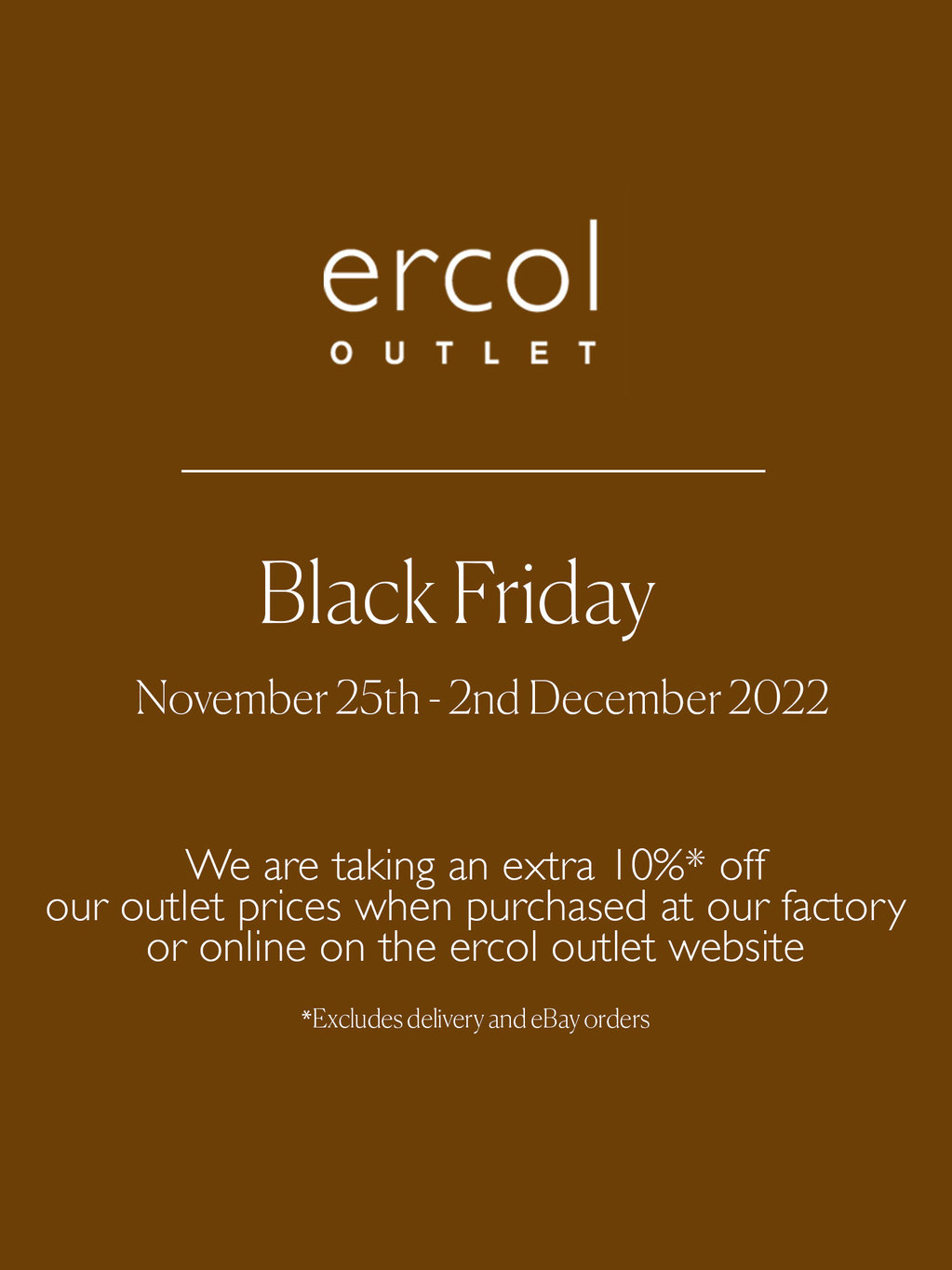 Black Friday November 25th - 2nd December 2022.  We are taking an extra 10% off our Outlet prices when purchased at our factory or online on the ercol outlet website. Excludes delivery and eBay orders.